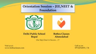 Delhi Public School
Bopal
Bothra Classes
Ahmedabad
One Step Closer to Success…!!!
Orientation Session – JEE,NEET &
Foundation
Visit us at :
www.bothraclasses.com
Call us on:
079 26764933 / 34
 