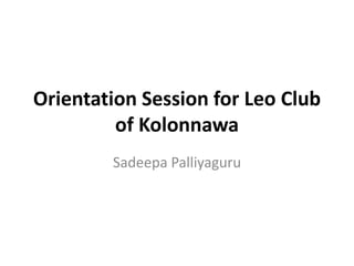 Orientation Session for Leo Club
         of Kolonnawa
        Sadeepa Palliyaguru
 