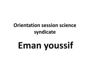 Orientation session science 
syndicate 
Eman youssif 
 