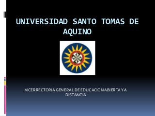 UNIVERSIDAD SANTO TOMAS DE
          AQUINO




 VICERRECTORIA GENERAL DE EDUCACIÓN ABIERTA Y A
                   DISTANCIA
 