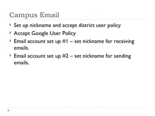 Campus Email Set up nickname and accept district user policy Accept Google User Policy Email account set up #1 – set nickname for receiving emails. Email account set up #2 – set nickname for sending emails. 