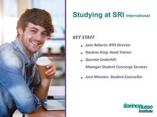 Studying at SRI International
KEY STAFF
• Jane Roberts: RTO Director
• Raelene King: Head Trainer
• Quentin Underhill:
Manager Student Concierge Services
• June Menzies: Student Counsellor
 