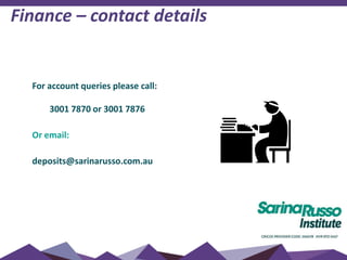 For account queries please call:
3001 7870 or 3001 7876
Or email:
deposits@sarinarusso.com.au
Finance – contact details
 