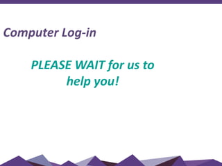 Computer Log-in
PLEASE WAIT for us to
help you!
 