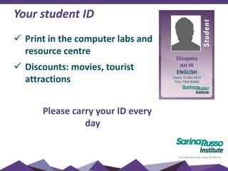 Your student ID
 Print in the computer labs and
resource centre
 Discounts: movies, tourist
attractions
Please carry your ID every
day
Elisapeta
AH HI
ENGLISH
Expiry: 21 Dec 2013
FULL TIME 80000
 