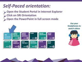 Self-Paced orientation:
Open the Student Portal in Internet Explorer
Click on SRI Orientation
Open the PowerPoint in full screen mode
Use your
headphones to
watch videos
SRI
INTERNATIONAL
ORIENTATION
 