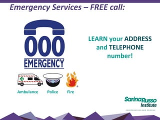 Emergency Services – FREE call:
Ambulance Police Fire
LEARN your ADDRESS
and TELEPHONE
number!
 