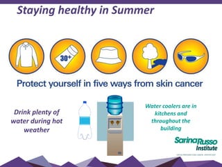 Staying healthy in Summer
Drink plenty of
water during hot
weather
Water coolers are in
kitchens and
throughout the
building
 