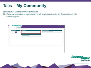 Tabs – My Community
Some courses use the community function
10. If you are a member of a community it will be displayed under My Organisations in the
Community tab
 