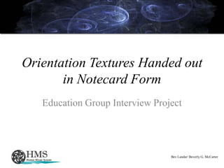 Orientation Textures Handed out in Notecard Form Education Group Interview Project Bev Landar/ Beverly G. McCarter 