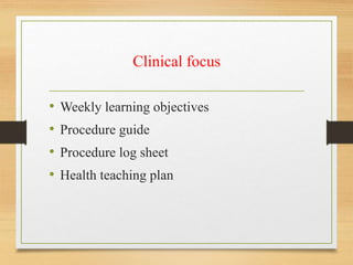 Clinical focus
• Weekly learning objectives
• Procedure guide
• Procedure log sheet
• Health teaching plan
 