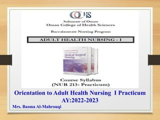 Orientation to Adult Health Nursing I Practicum
AY:2022-2023
Mrs. Basma Al-Mahrouqi
 