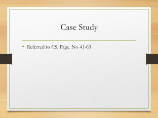 Case Study
• Referred to CS. Page. No 41-63
 