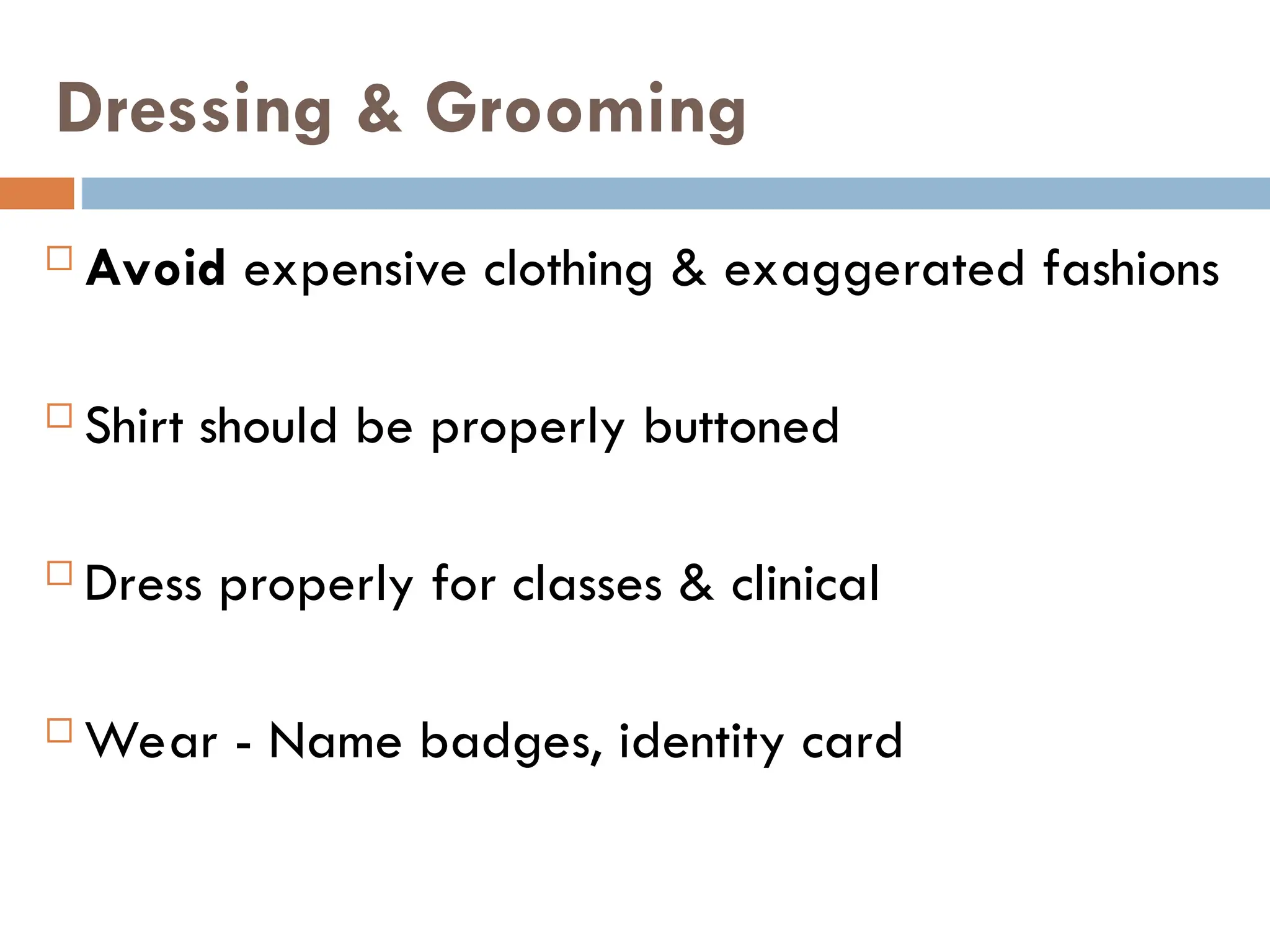 Dressing & Grooming
 Avoid expensive clothing & exaggerated fashions
 Shirt should be properly buttoned
 Dress properly for classes & clinical
 Wear - Name badges, identity card
 