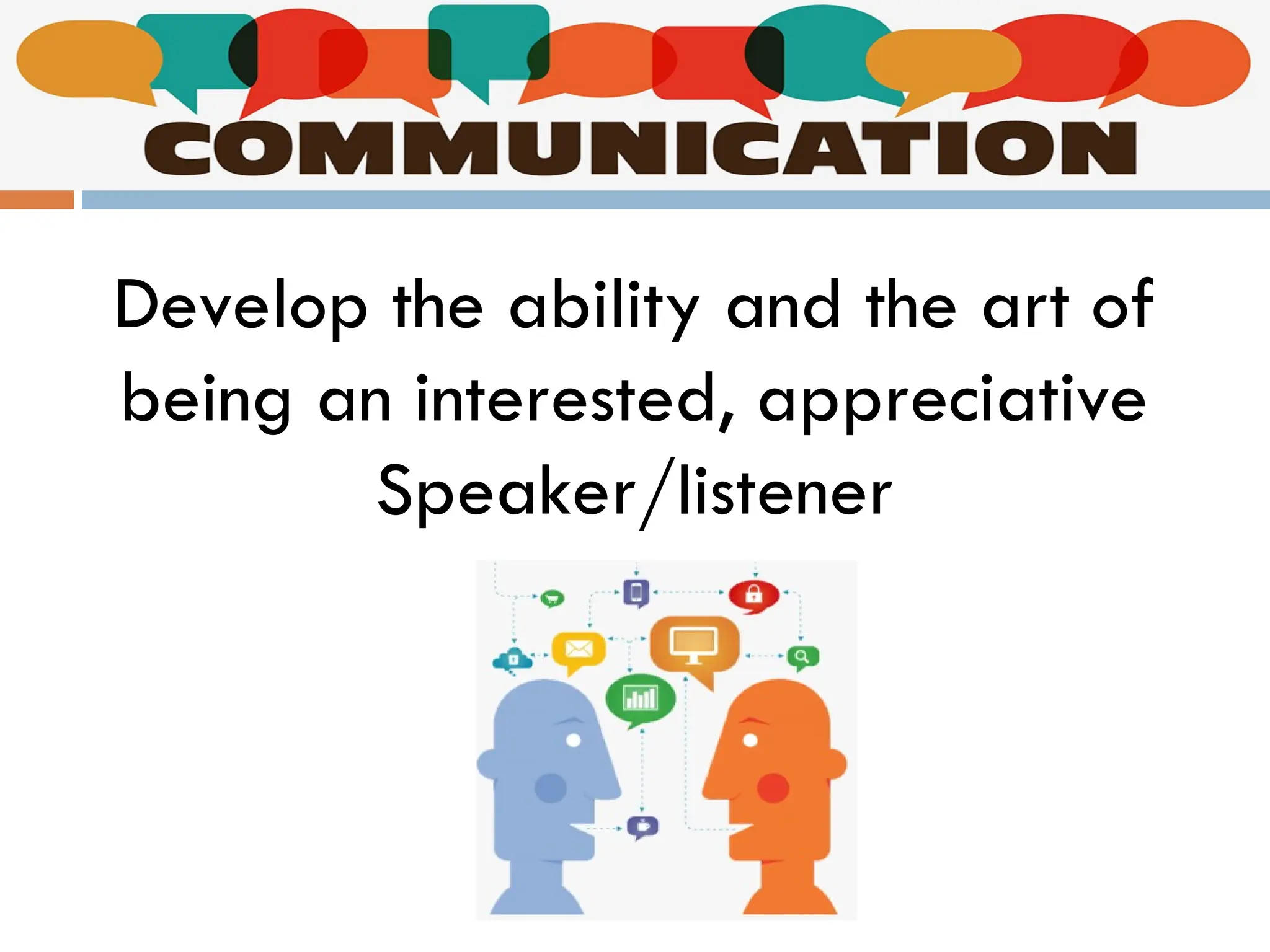 Develop the ability and the art of
being an interested, appreciative
Speaker/listener
 