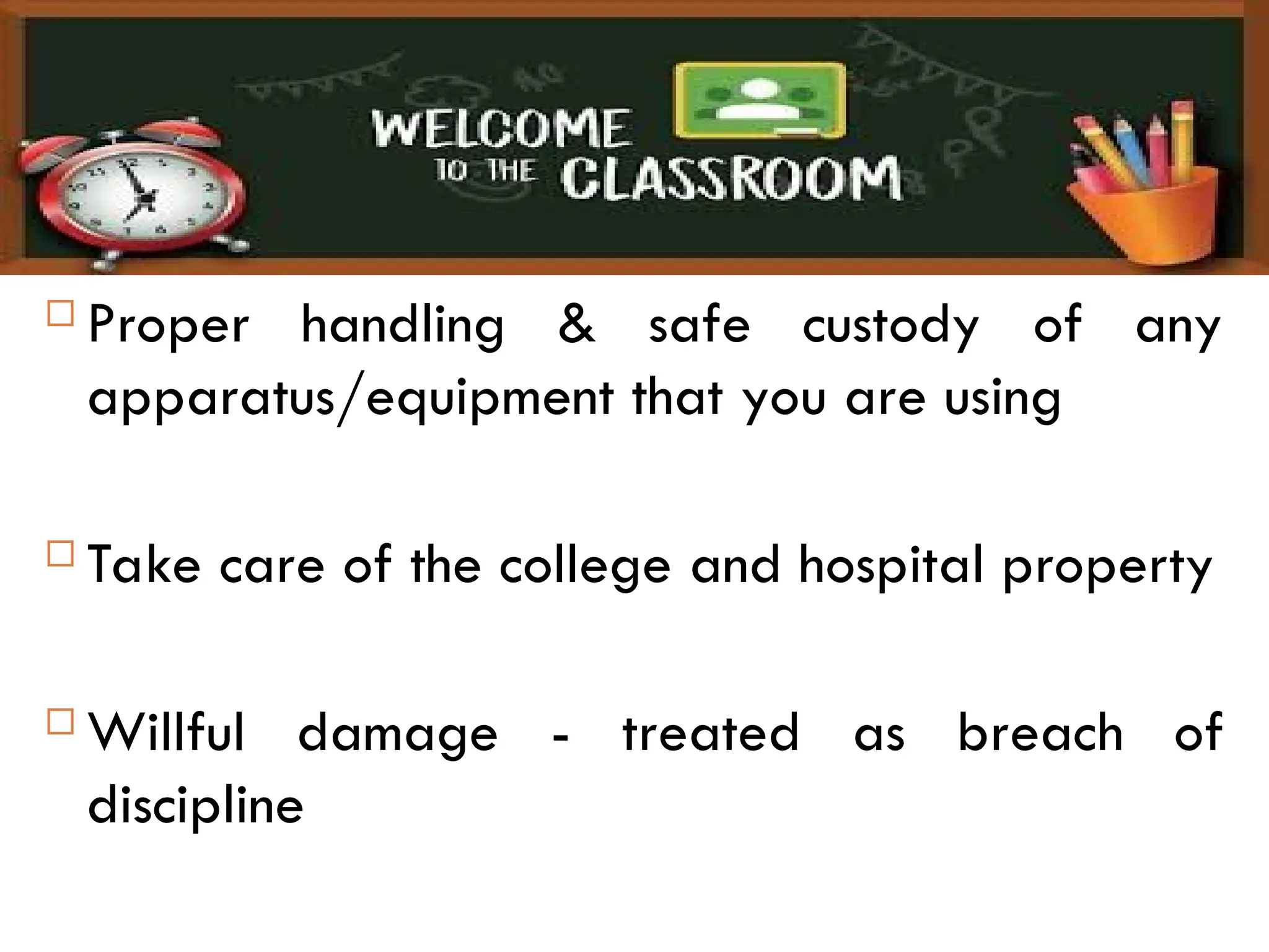  Proper handling & safe custody of any
apparatus/equipment that you are using
 Take care of the college and hospital property
 Willful damage - treated as breach of
discipline
 