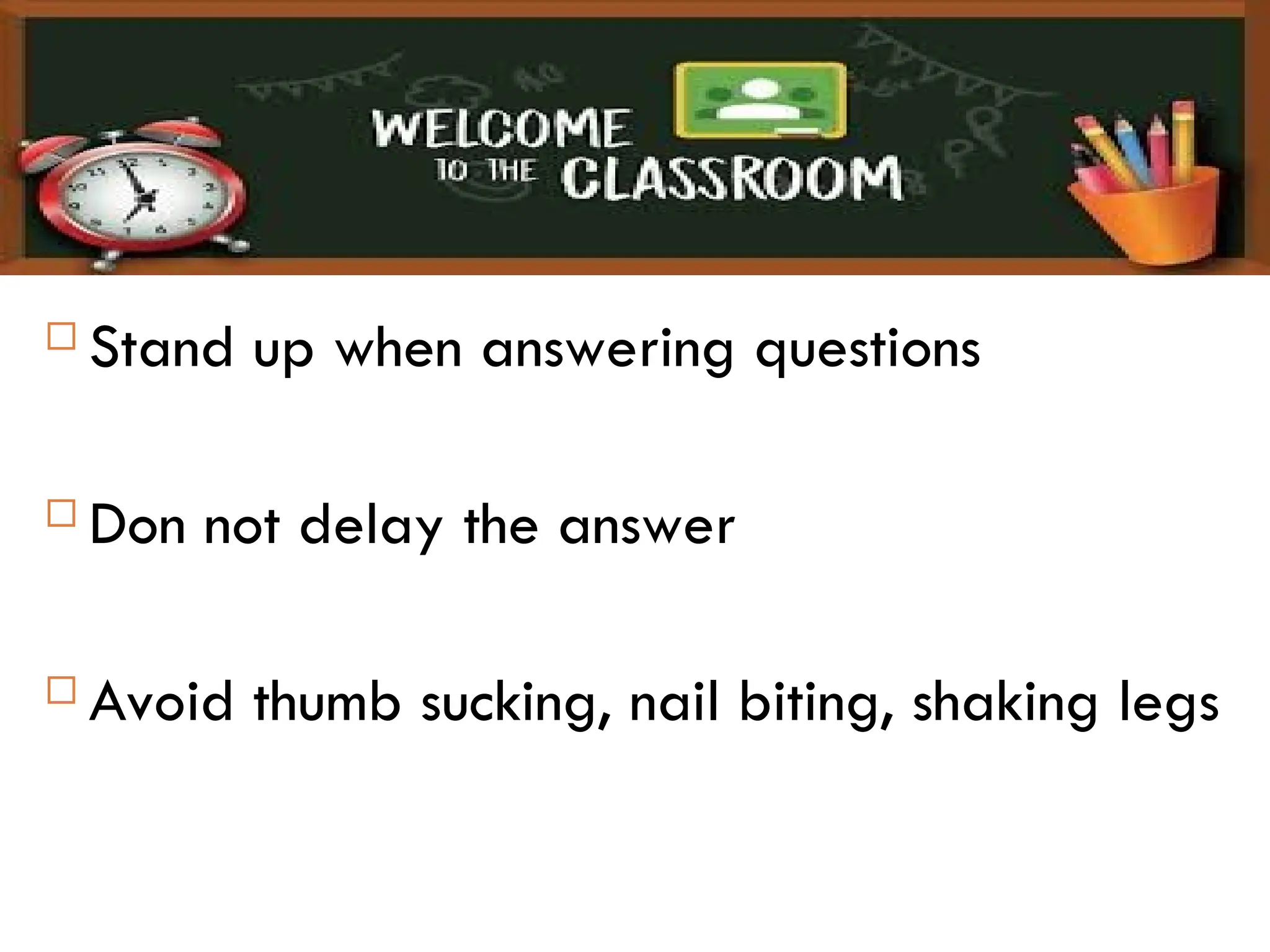  Stand up when answering questions
 Don not delay the answer
 Avoid thumb sucking, nail biting, shaking legs
 
