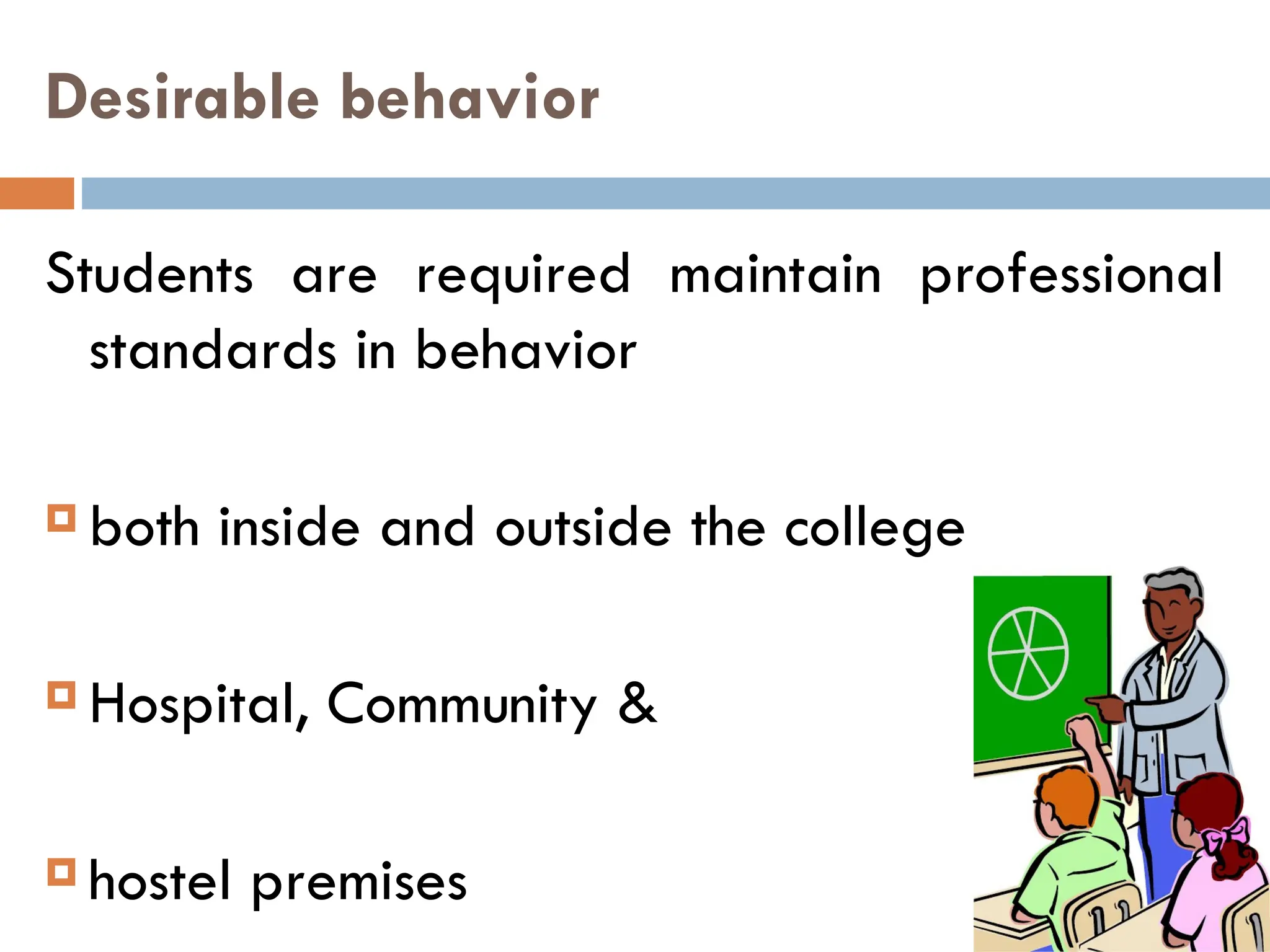 Desirable behavior
Students are required maintain professional
standards in behavior
 both inside and outside the college
 Hospital, Community &
 hostel premises
 