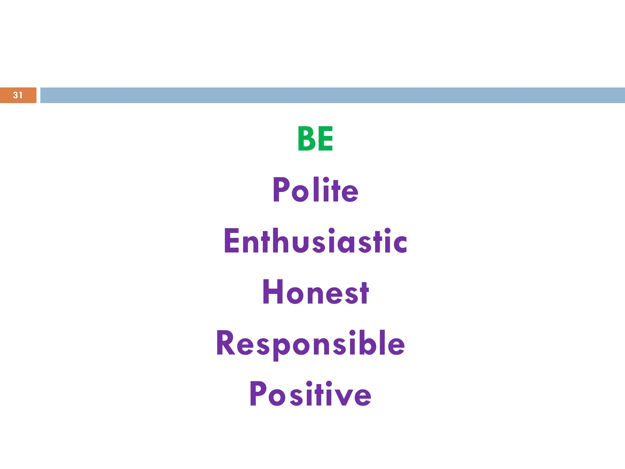 BE
Polite
Enthusiastic
Honest
Responsible
Positive
31
 
