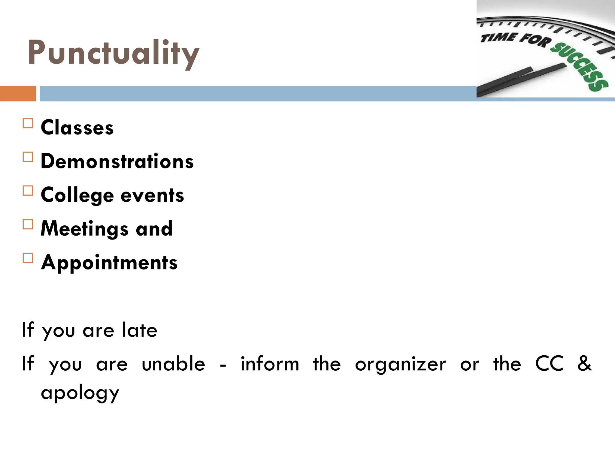 Punctuality
 Classes
 Demonstrations
 College events
 Meetings and
 Appointments
If you are late
If you are unable - inform the organizer or the CC &
apology
 