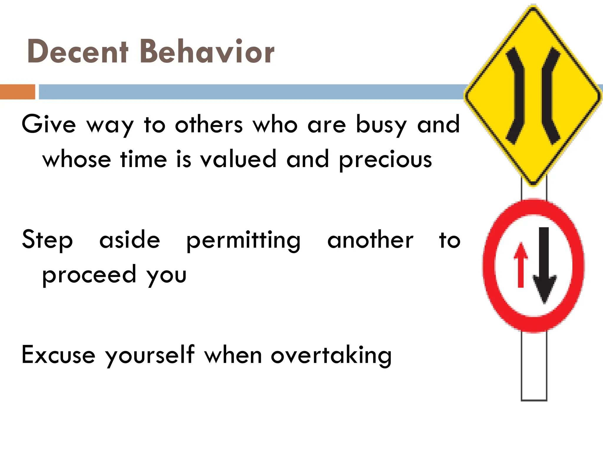 Decent Behavior
Give way to others who are busy and
whose time is valued and precious
Step aside permitting another to
proceed you
Excuse yourself when overtaking
 