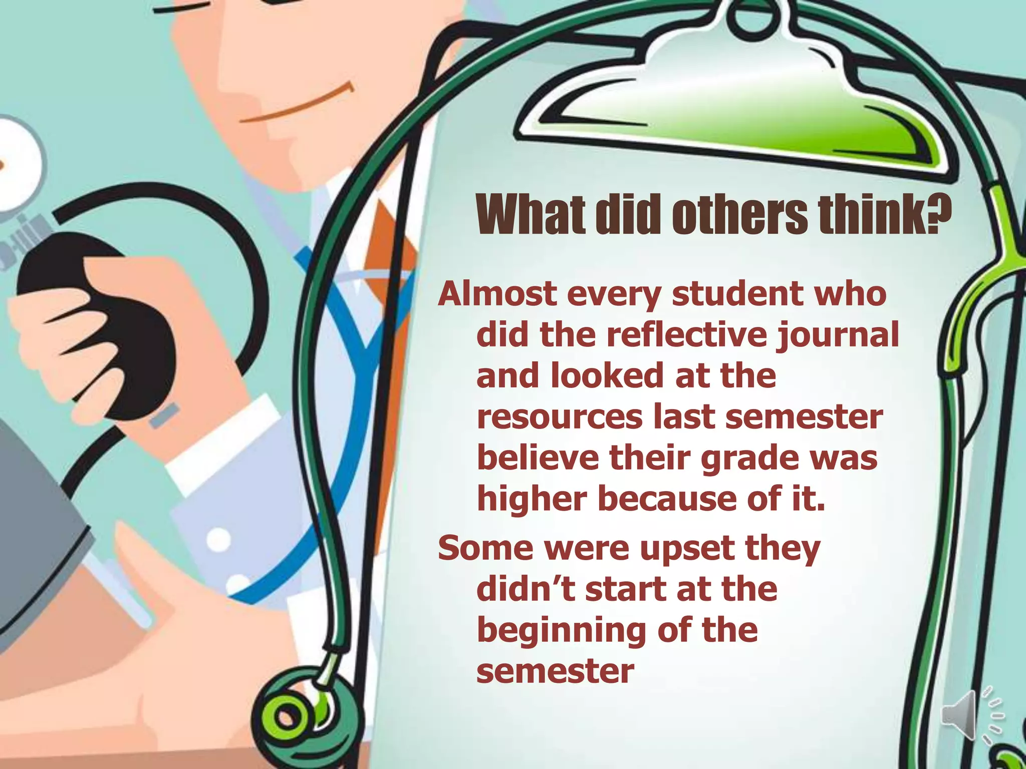 What did others think?
Almost every student who
  did the reflective journal
  and looked at the
  resources last semester
  believe their grade was
  higher because of it.
Some were upset they
  didn’t start at the
  beginning of the
  semester
 