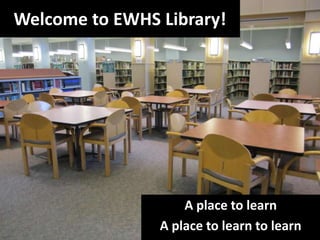 Welcome to EWHS Library! A place to learn A place to learn to learn 