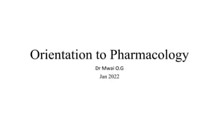 Orientation to Pharmacology
Dr Mwai O.G
Jan 2022
 