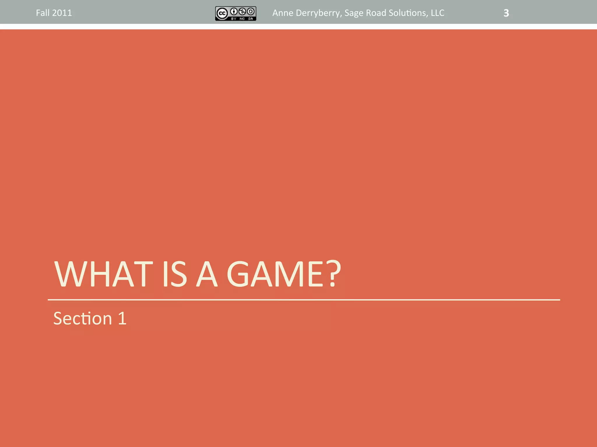 Fall	
  2011	
             Anne	
  Derryberry,	
  Sage	
  Road	
  Solu@ons,	
  LLC	
     3	
  




       WHAT	
  IS	
  A	
  GAME?	
  
       Sec@on	
  1	
  
 