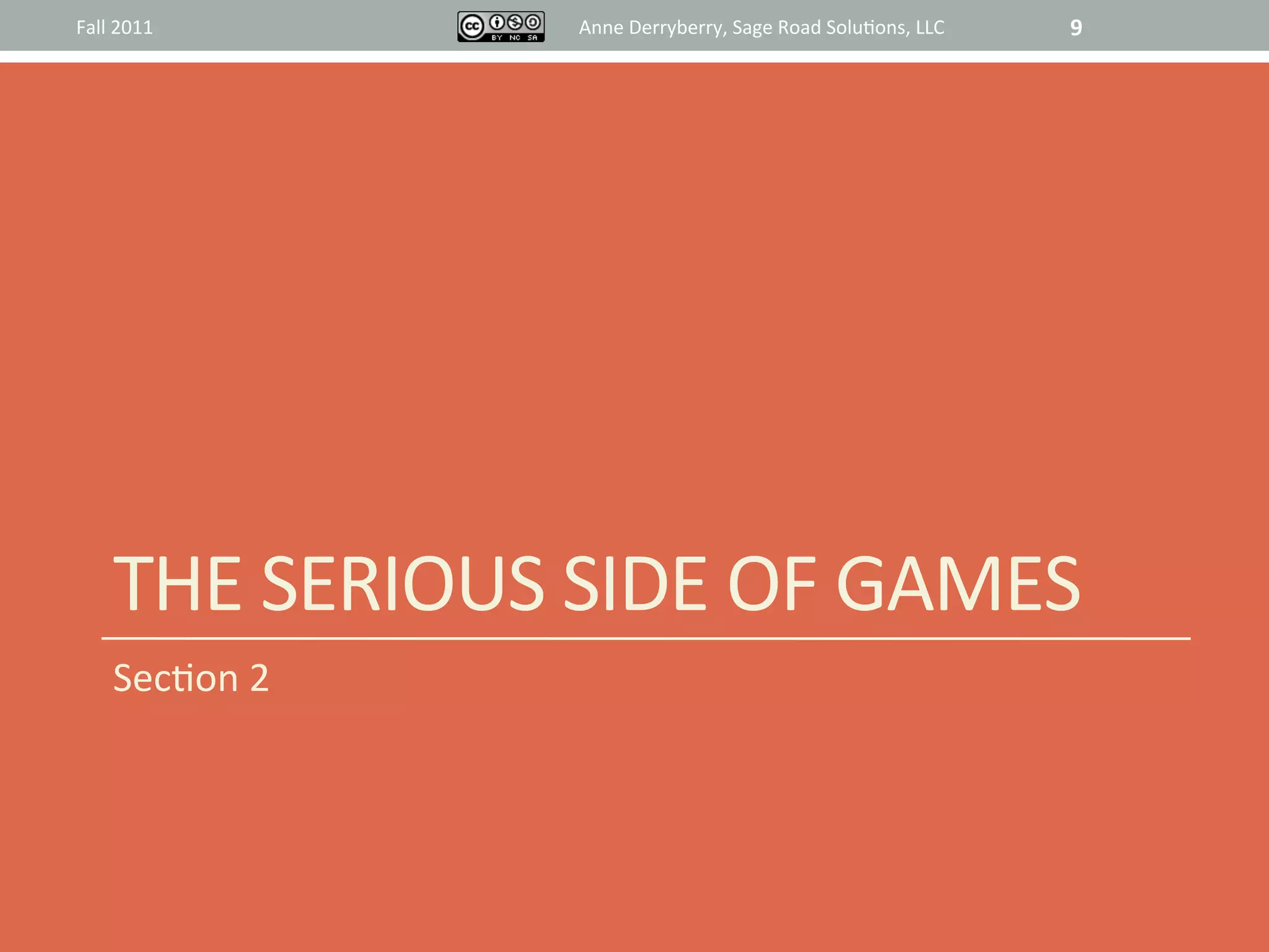 Fall	
  2011	
            Anne	
  Derryberry,	
  Sage	
  Road	
  Solu@ons,	
  LLC	
     9	
  




       THE	
  SERIOUS	
  SIDE	
  OF	
  GAMES	
  
       Sec@on	
  2	
  
 