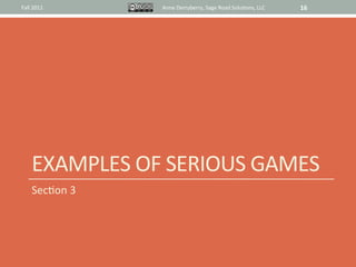 Fall	
  2011	
           Anne	
  Derryberry,	
  Sage	
  Road	
  Solu@ons,	
  LLC	
     16	
  




       EXAMPLES	
  OF	
  SERIOUS	
  GAMES	
  
       Sec@on	
  3	
  
 