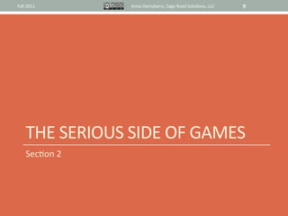 Fall	
  2011	
            Anne	
  Derryberry,	
  Sage	
  Road	
  Solu@ons,	
  LLC	
     9	
  




       THE	
  SERIOUS	
  SIDE	
  OF	
  GAMES	
  
       Sec@on	
  2	
  
 