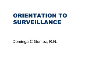 ORIENTATION TO
SURVEILLANCE
Dominga C Gomez, R.N.
 
