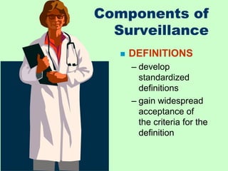 Components of
Surveillance
 DEFINITIONS
– develop
standardized
definitions
– gain widespread
acceptance of
the criteria f...