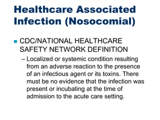 Healthcare Associated
Infection (Nosocomial)
 CDC/NATIONAL HEALTHCARE
SAFETY NETWORK DEFINITION
– Localized or systemic c...