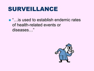 SURVEILLANCE
 “…is used to establish endemic rates
of health-related events or
diseases…”
 