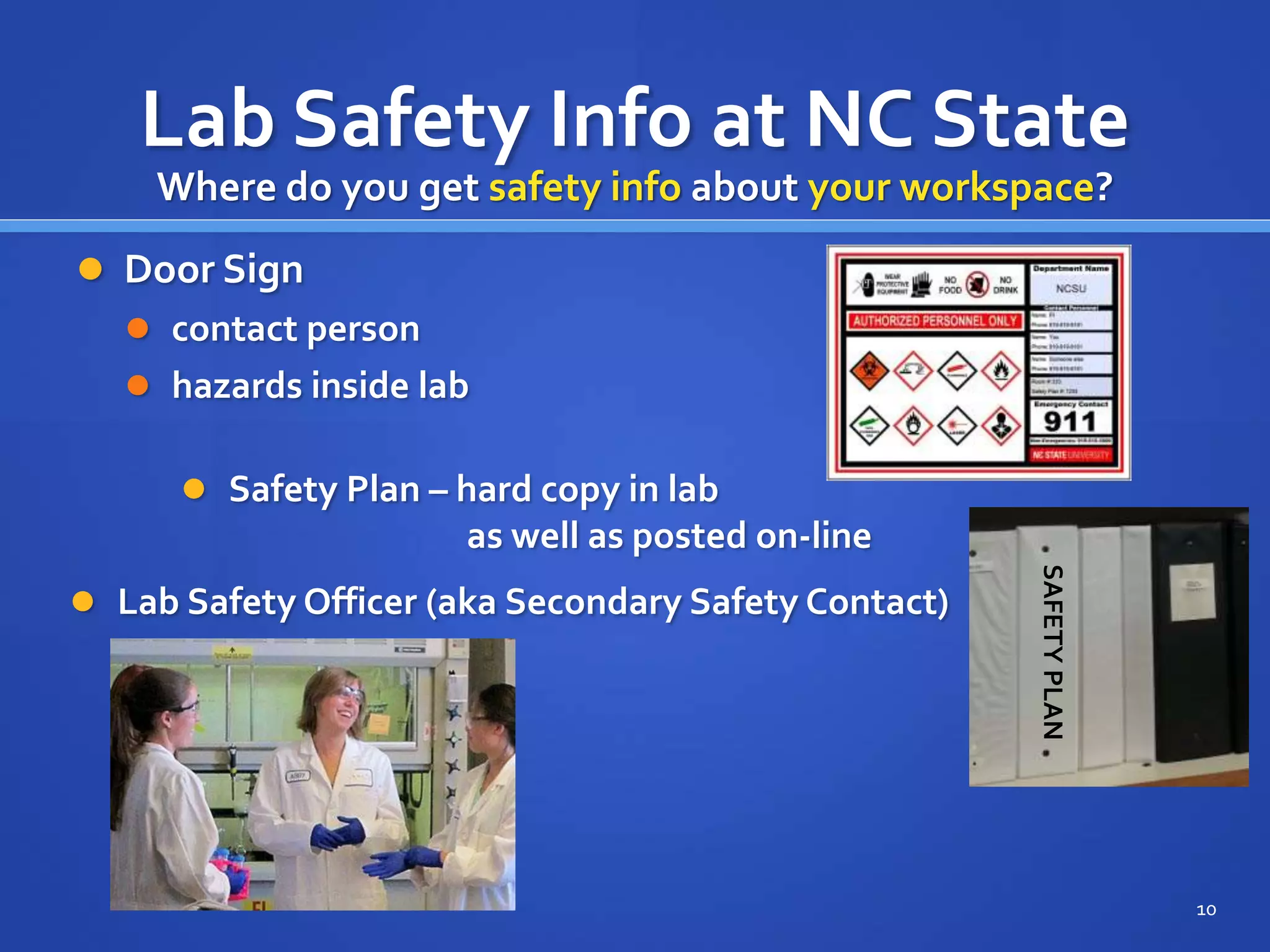 Lab Safety Info at NC State
 Door Sign
 contact person
 hazards inside lab
SAFETY
PLAN
10
Where do you get safety info about your workspace?
 Safety Plan – hard copy in lab
as well as posted on-line
 Lab Safety Officer (aka Secondary Safety Contact)
 