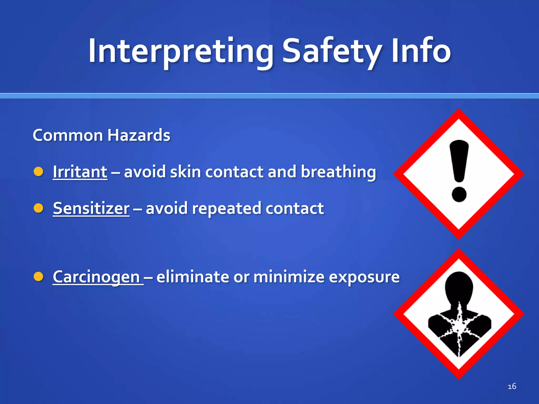 Interpreting Safety Info
Common Hazards
 Irritant – avoid skin contact and breathing
 Sensitizer – avoid repeated contact
16
 Carcinogen – eliminate or minimize exposure
 