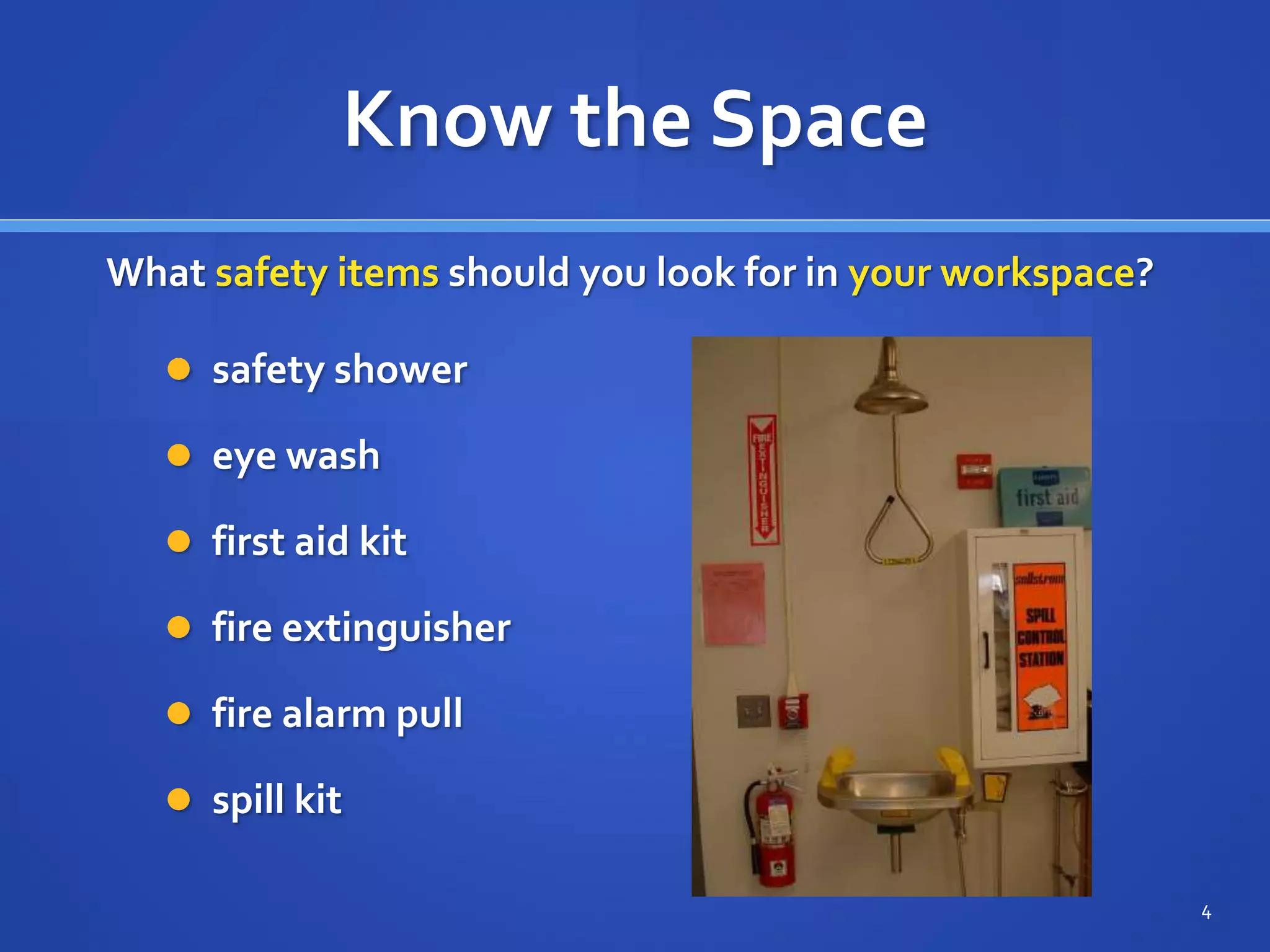 Know the Space
 safety shower
 eye wash
 first aid kit
 fire extinguisher
 fire alarm pull
 spill kit
4
What safety items should you look for in your workspace?
 