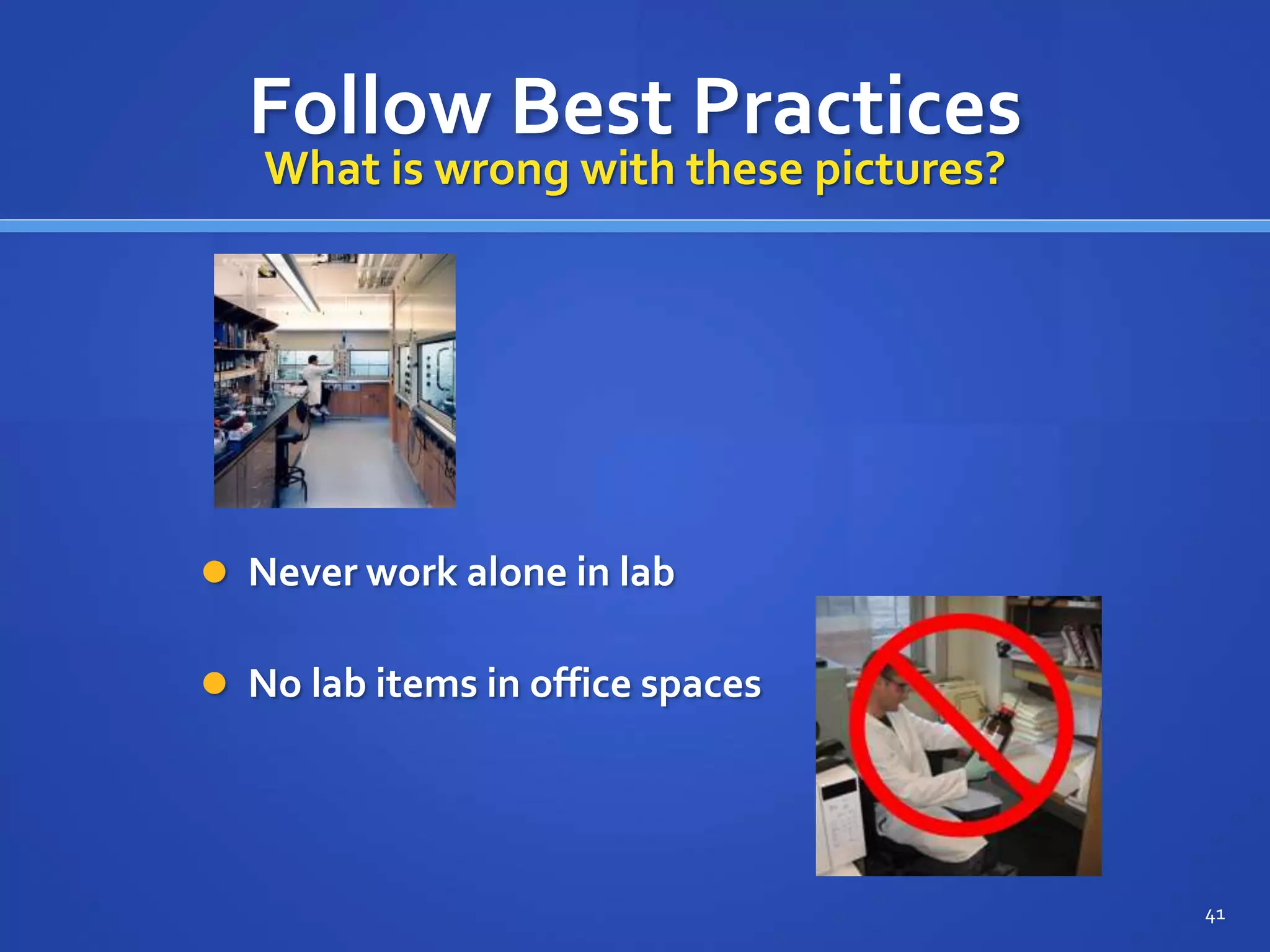 Follow Best Practices
 Never work alone in lab
41
What is wrong with these pictures?
 No lab items in office spaces
 