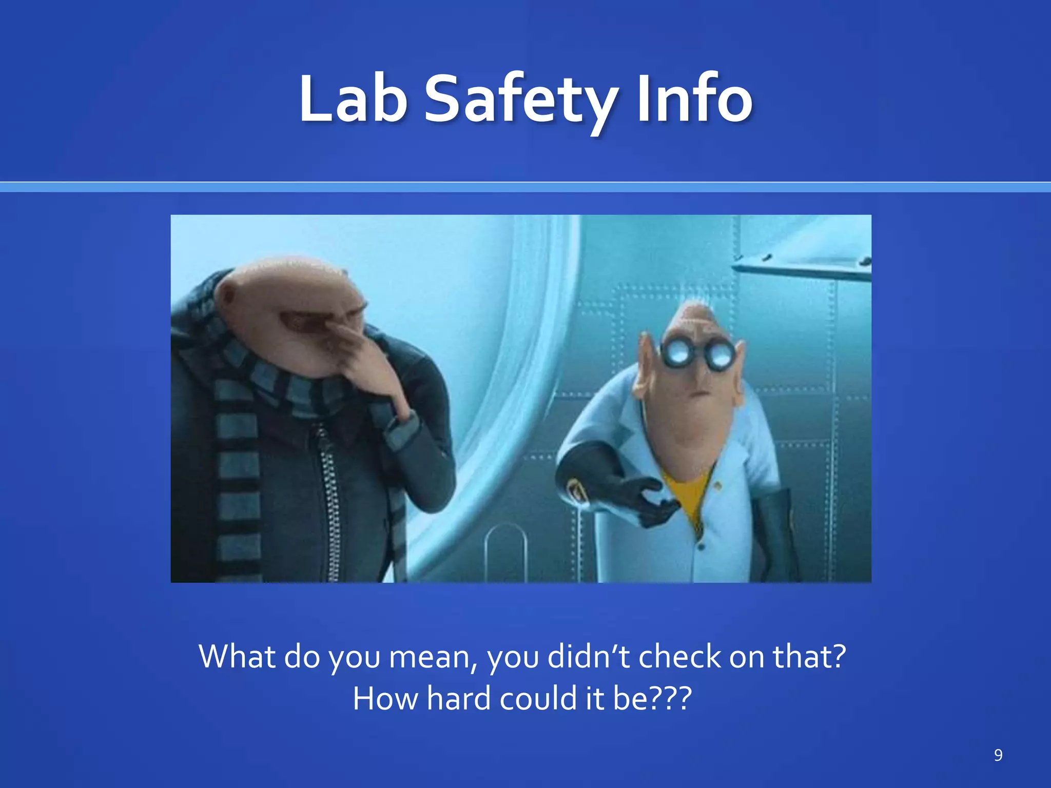 Lab Safety Info
9
What do you mean, you didn’t check on that?
How hard could it be???
 