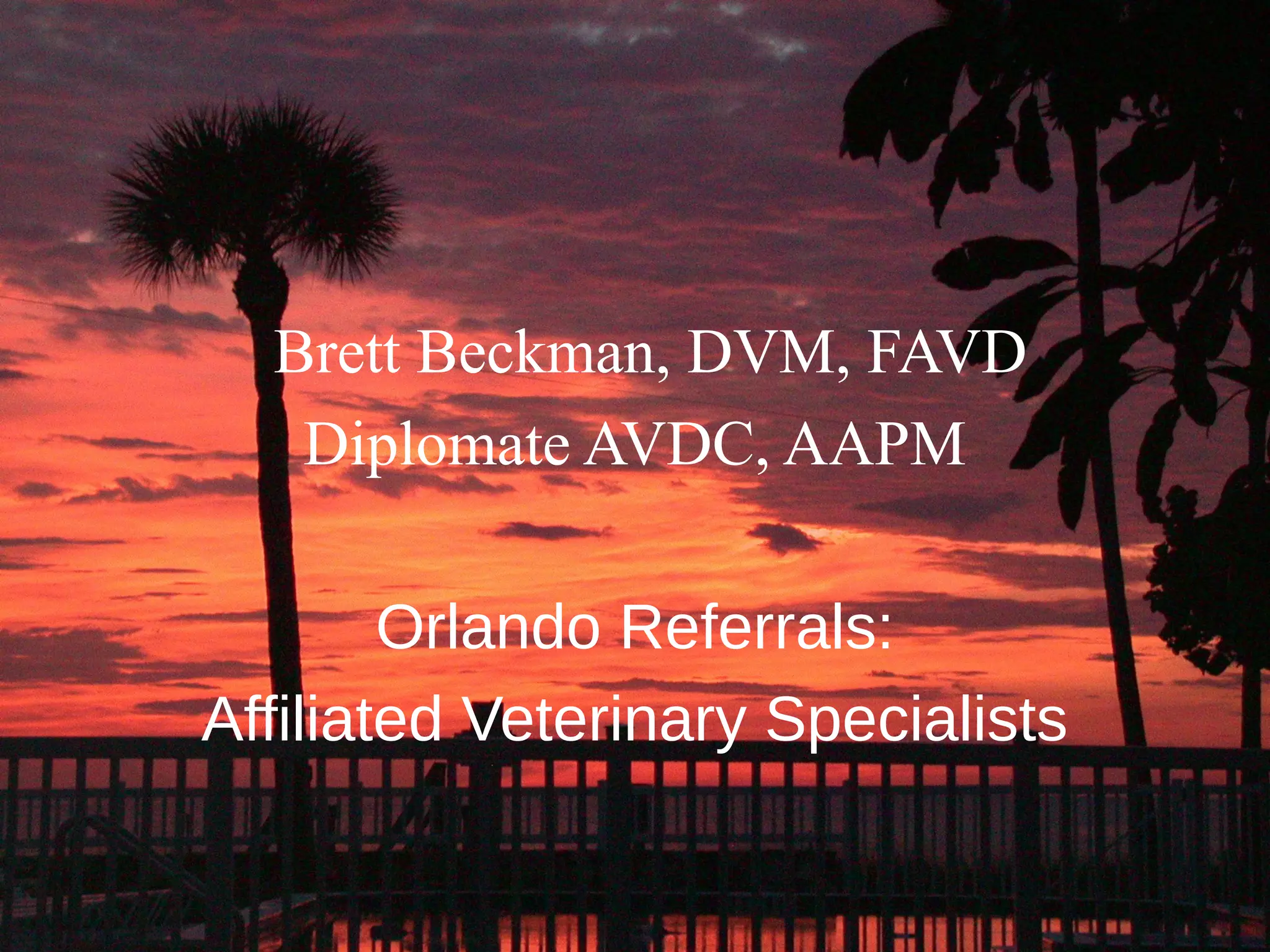 Brett Beckman, DVM, FAVD
   Diplomate AVDC, AAPM

        Orlando Referrals:
Affiliated Veterinary Specialists
 