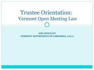 AMY HOWLETT VERMONT DEPARTMENT OF LIBRARIES, 2/2/11 Trustee Orientation:    Vermont Open Meeting Law 