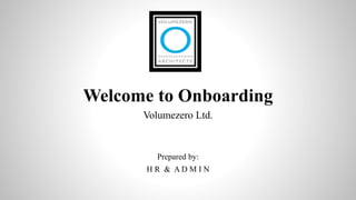 Welcome to Onboarding
Volumezero Ltd.
Prepared by:
H R & A D M I N
 