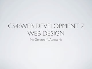CS4: WEB DEVELOPMENT 2
      WEB DESIGN
      Mr. Gerson M. Abesamis
 