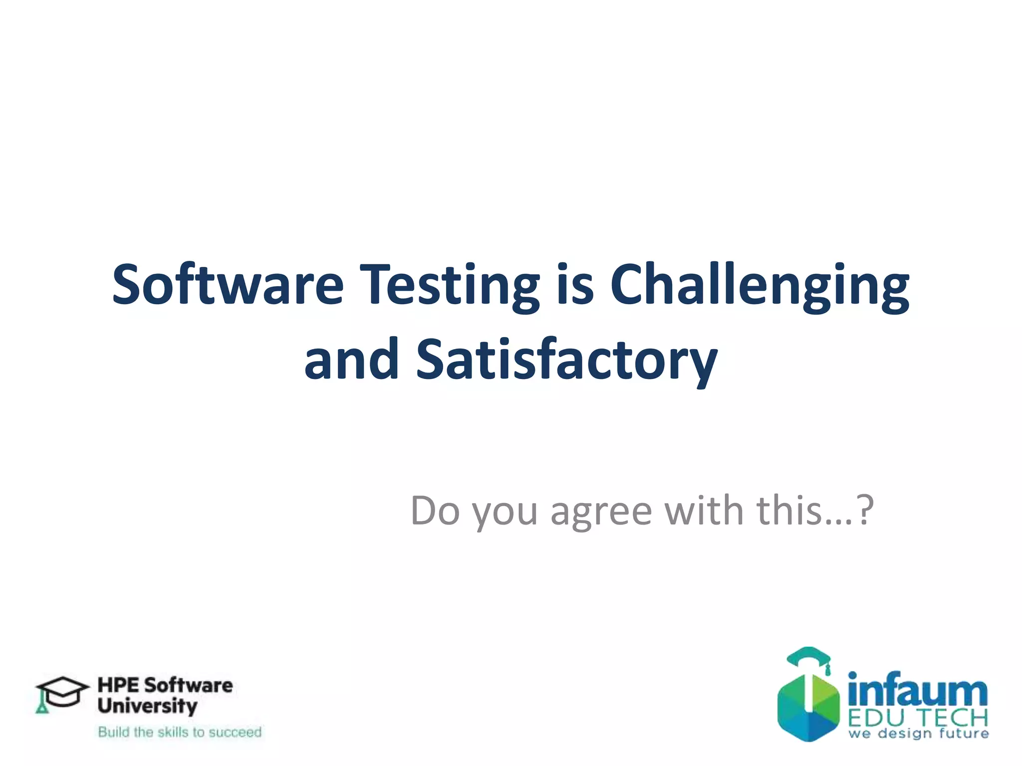 Software Testing is Challenging
and Satisfactory
Do you agree with this…?
 