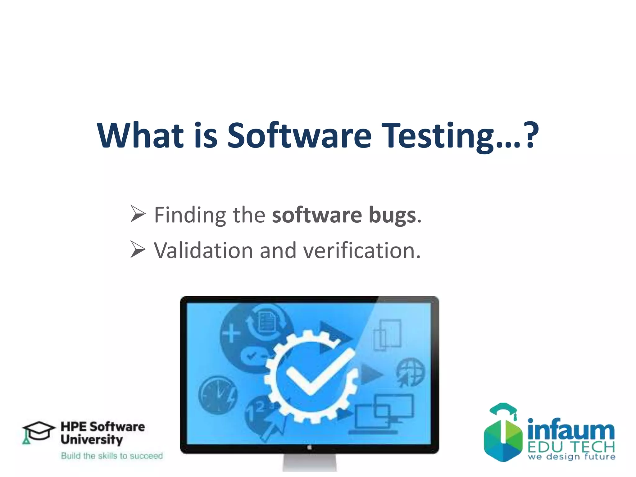 What is Software Testing…?
 Finding the software bugs.
 Validation and verification.
 