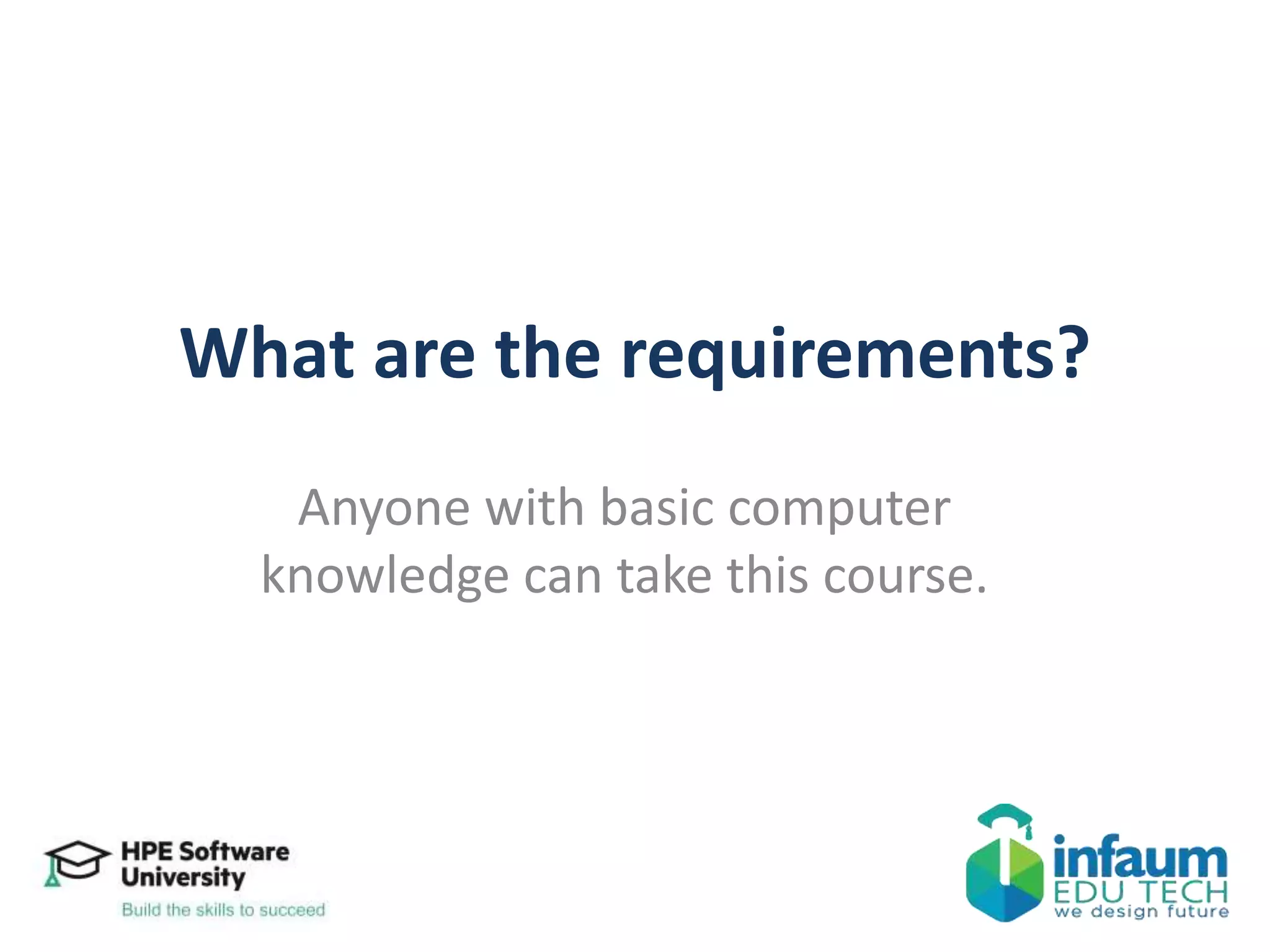 What are the requirements?
Anyone with basic computer
knowledge can take this course.
 