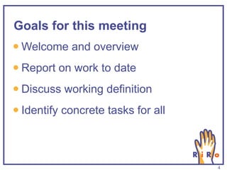 Goals for this meeting Welcome and overview Report on work to date Discuss working definition Identify concrete tasks for all 