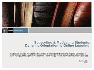 Supporting & Motivating Students: Dynamic Orientation to Online Learning  ,[object Object],October 25, 2009 